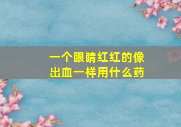 一个眼睛红红的像出血一样用什么药