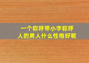 一个称呼带小字称呼人的男人什么性格好呢