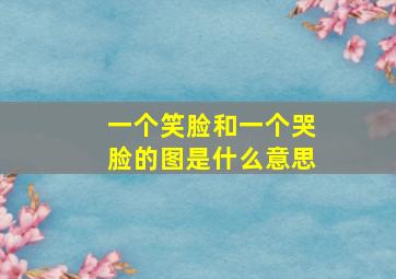 一个笑脸和一个哭脸的图是什么意思