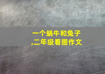 一个蜗牛和兔子,二年级看图作文