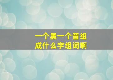 一个黑一个音组成什么字组词啊