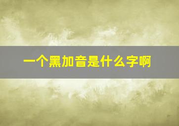 一个黑加音是什么字啊