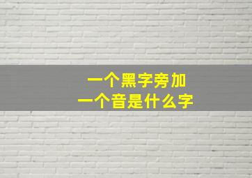 一个黑字旁加一个音是什么字