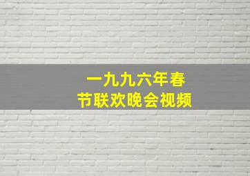 一九九六年春节联欢晚会视频