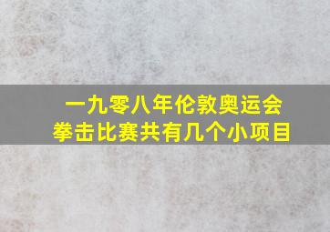 一九零八年伦敦奥运会拳击比赛共有几个小项目