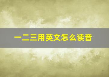 一二三用英文怎么读音