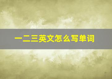 一二三英文怎么写单词