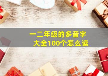 一二年级的多音字大全100个怎么读