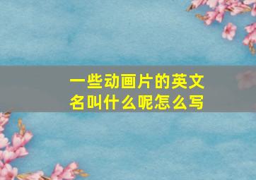 一些动画片的英文名叫什么呢怎么写