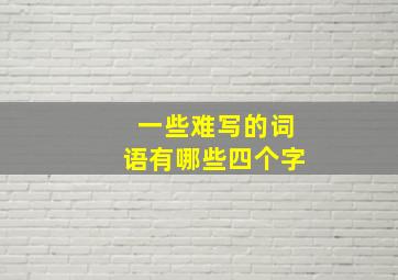 一些难写的词语有哪些四个字