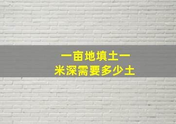 一亩地填土一米深需要多少土