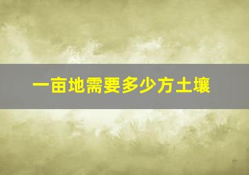 一亩地需要多少方土壤