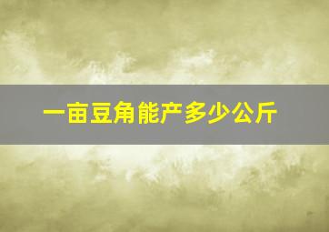 一亩豆角能产多少公斤