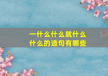 一什么什么就什么什么的造句有哪些