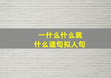 一什么什么就什么造句拟人句