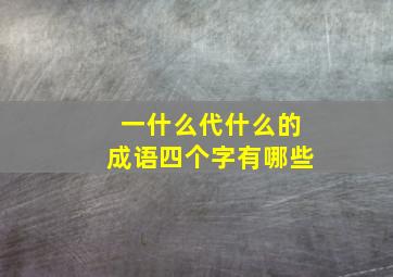 一什么代什么的成语四个字有哪些