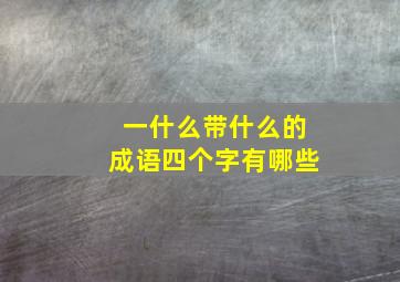 一什么带什么的成语四个字有哪些