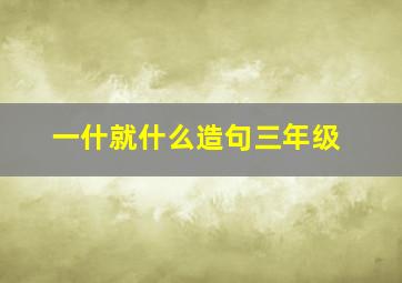 一什就什么造句三年级