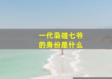 一代枭雄七爷的身份是什么