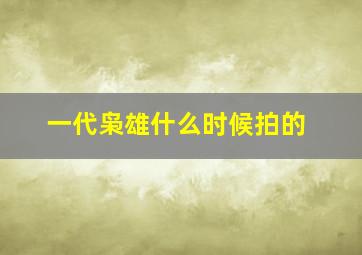 一代枭雄什么时候拍的