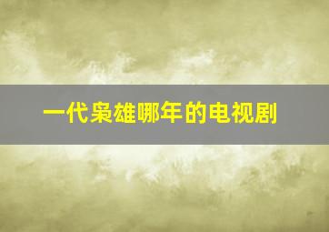 一代枭雄哪年的电视剧