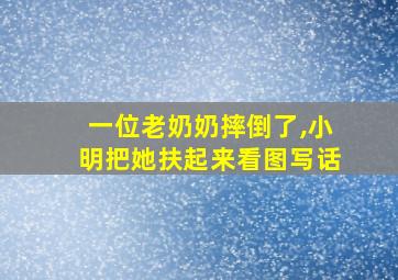 一位老奶奶摔倒了,小明把她扶起来看图写话