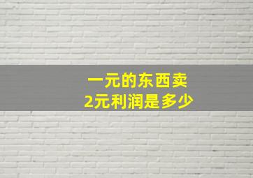 一元的东西卖2元利润是多少