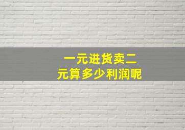 一元进货卖二元算多少利润呢