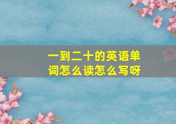 一到二十的英语单词怎么读怎么写呀