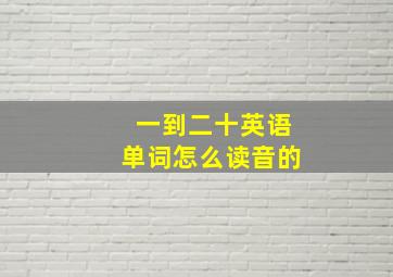 一到二十英语单词怎么读音的