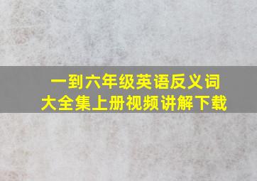 一到六年级英语反义词大全集上册视频讲解下载