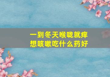 一到冬天喉咙就痒想咳嗽吃什么药好