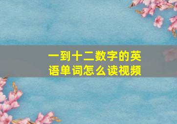 一到十二数字的英语单词怎么读视频