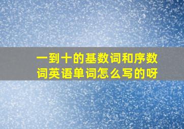 一到十的基数词和序数词英语单词怎么写的呀