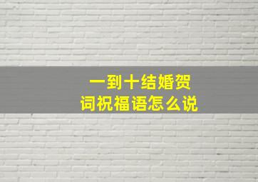 一到十结婚贺词祝福语怎么说