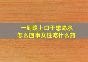 一到晚上口干想喝水怎么回事女性吃什么药