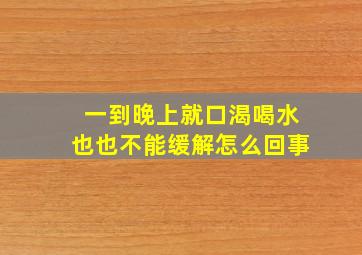 一到晚上就口渴喝水也也不能缓解怎么回事