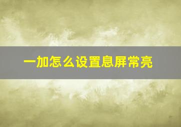 一加怎么设置息屏常亮