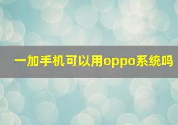 一加手机可以用oppo系统吗