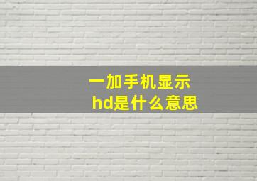 一加手机显示hd是什么意思