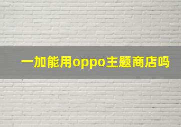 一加能用oppo主题商店吗