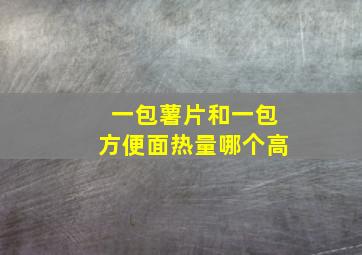 一包薯片和一包方便面热量哪个高