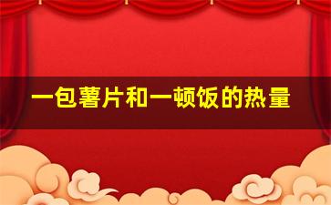 一包薯片和一顿饭的热量