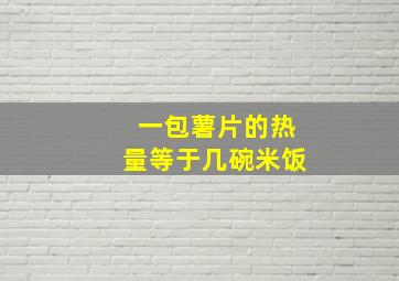 一包薯片的热量等于几碗米饭