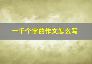 一千个字的作文怎么写