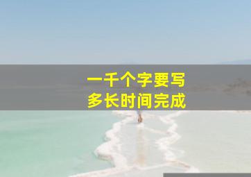 一千个字要写多长时间完成