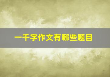 一千字作文有哪些题目