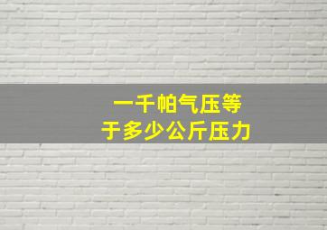 一千帕气压等于多少公斤压力