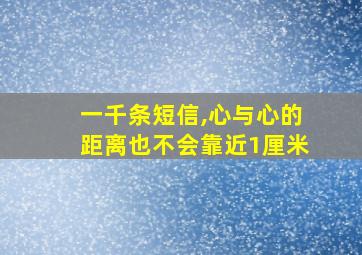 一千条短信,心与心的距离也不会靠近1厘米