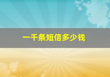 一千条短信多少钱